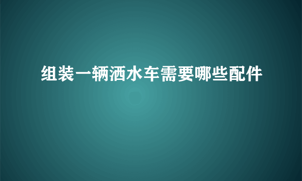 组装一辆洒水车需要哪些配件