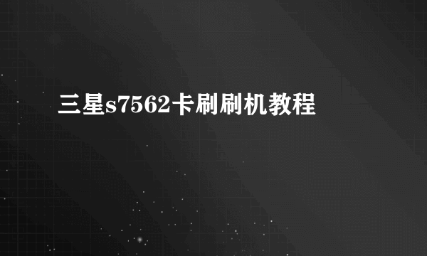 三星s7562卡刷刷机教程