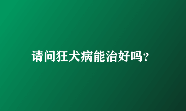 请问狂犬病能治好吗？