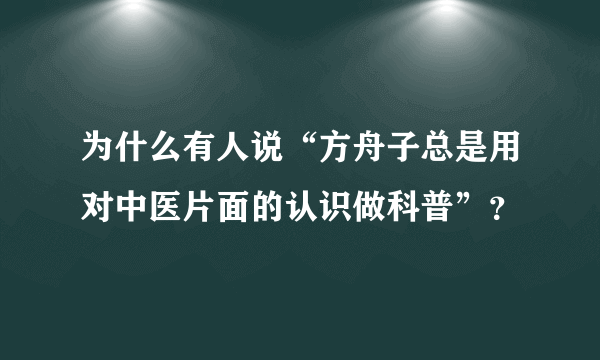 为什么有人说“方舟子总是用对中医片面的认识做科普”？