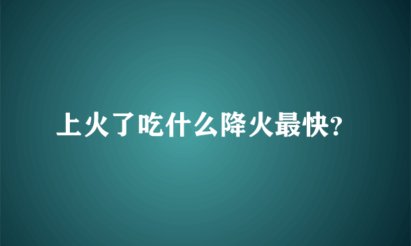 上火了吃什么降火最快？