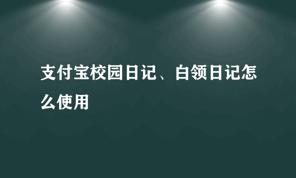 支付宝校园日记、白领日记怎么使用