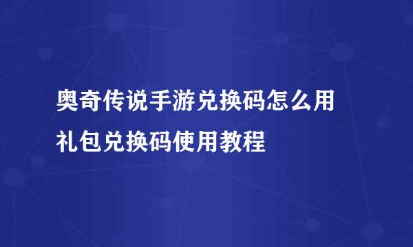 奥奇传说手游兑换码怎么用 礼包兑换码使用教程​