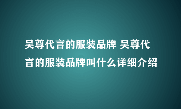 吴尊代言的服装品牌 吴尊代言的服装品牌叫什么详细介绍