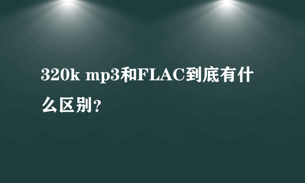 320k mp3和FLAC到底有什么区别？