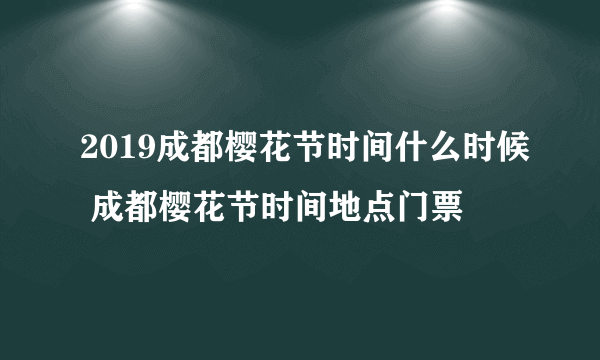 2019成都樱花节时间什么时候 成都樱花节时间地点门票