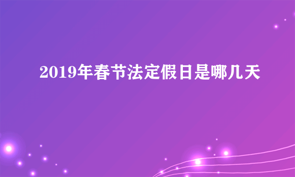 2019年春节法定假日是哪几天