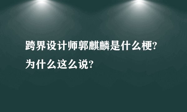 跨界设计师郭麒麟是什么梗?为什么这么说?