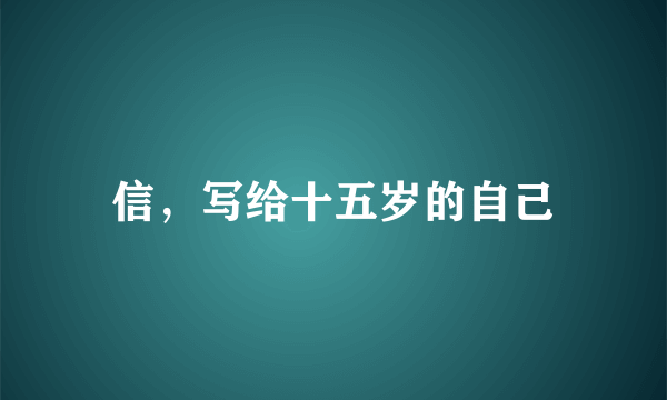 信，写给十五岁的自己