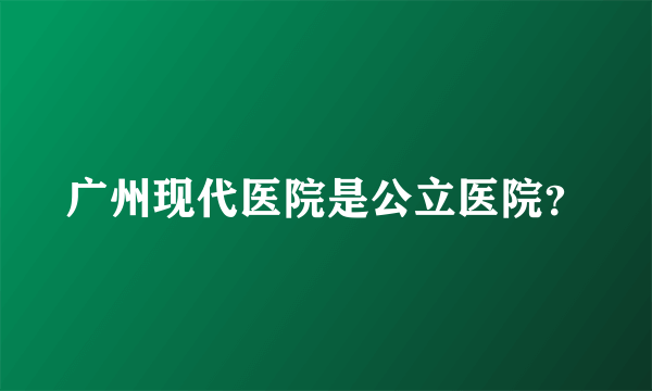 广州现代医院是公立医院？