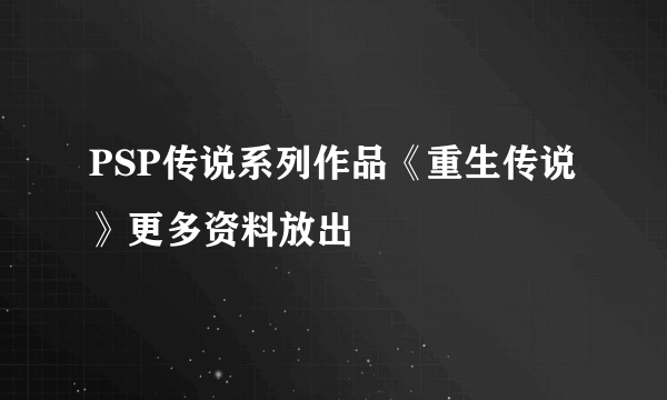 PSP传说系列作品《重生传说》更多资料放出