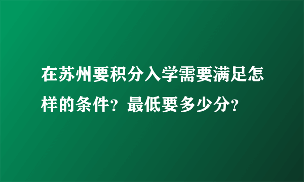 在苏州要积分入学需要满足怎样的条件？最低要多少分？