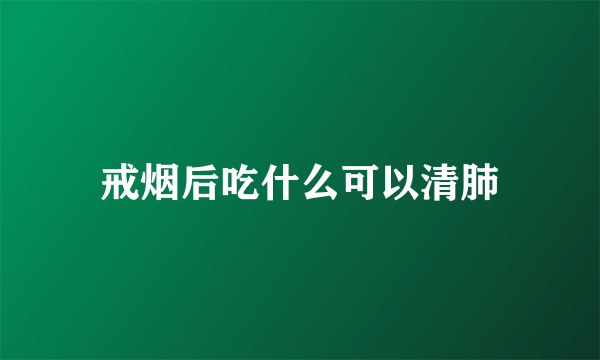 戒烟后吃什么可以清肺