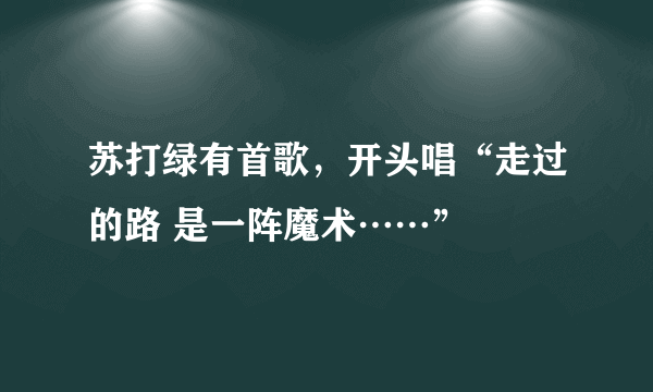 苏打绿有首歌，开头唱“走过的路 是一阵魔术……”