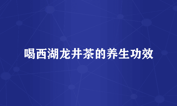 喝西湖龙井茶的养生功效