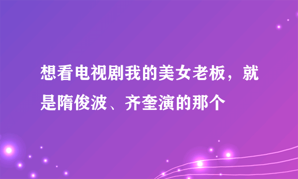 想看电视剧我的美女老板，就是隋俊波、齐奎演的那个