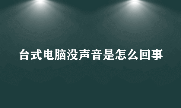 台式电脑没声音是怎么回事