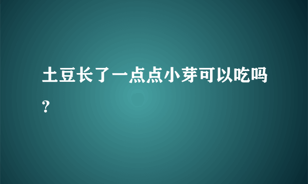 土豆长了一点点小芽可以吃吗？