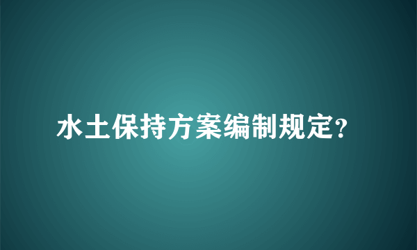 水土保持方案编制规定？