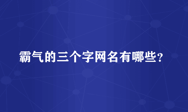 霸气的三个字网名有哪些？