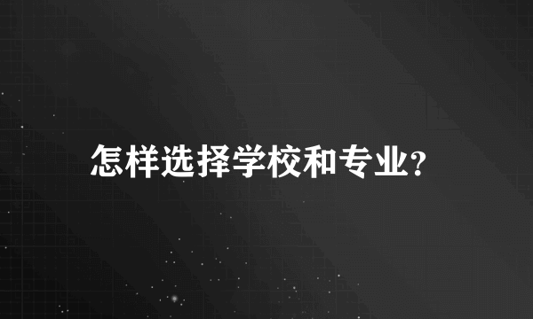 怎样选择学校和专业？