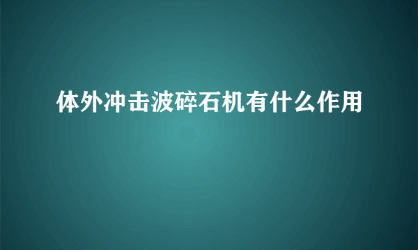 体外冲击波碎石机有什么作用