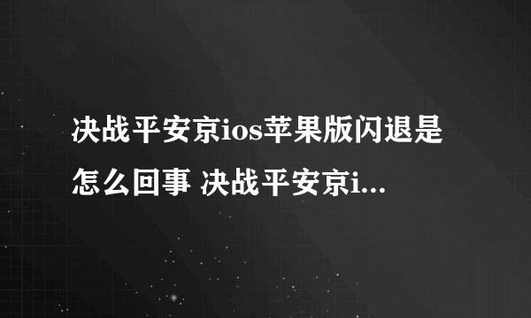 决战平安京ios苹果版闪退是怎么回事 决战平安京ios苹果版闪退解决方法