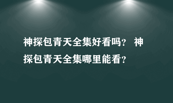 神探包青天全集好看吗？ 神探包青天全集哪里能看？