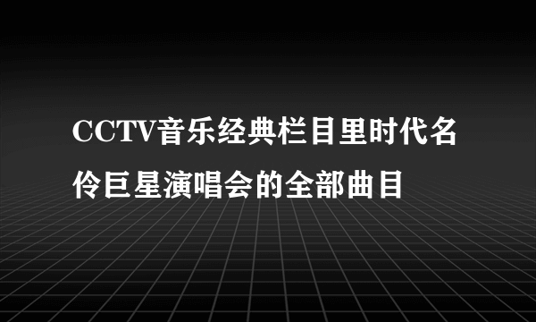 CCTV音乐经典栏目里时代名伶巨星演唱会的全部曲目