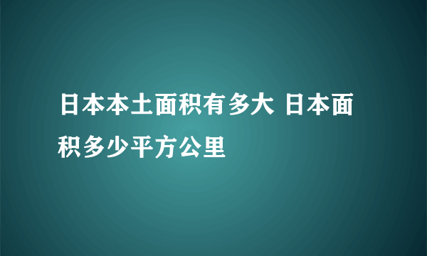 日本本土面积有多大 日本面积多少平方公里