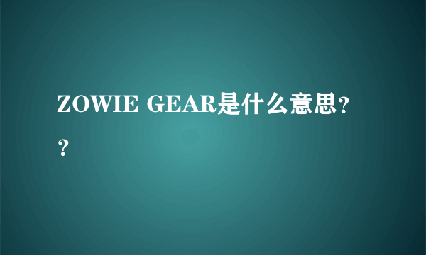 ZOWIE GEAR是什么意思？？