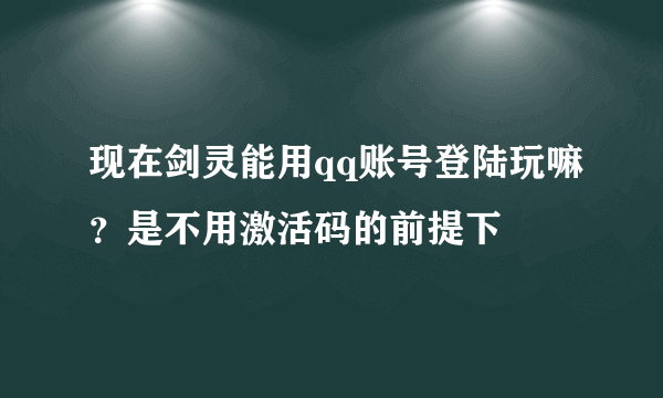 现在剑灵能用qq账号登陆玩嘛？是不用激活码的前提下