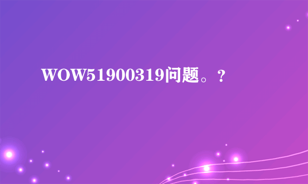 WOW51900319问题。？