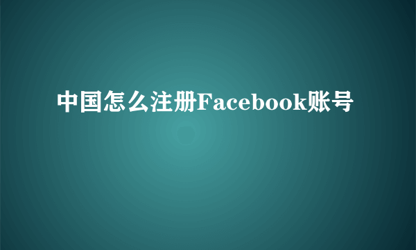 中国怎么注册Facebook账号