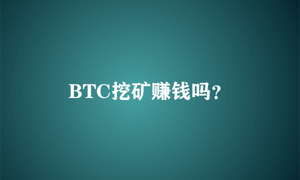 BTC挖矿赚钱吗？