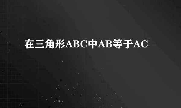 在三角形ABC中AB等于AC