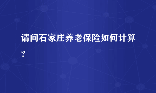 请问石家庄养老保险如何计算？