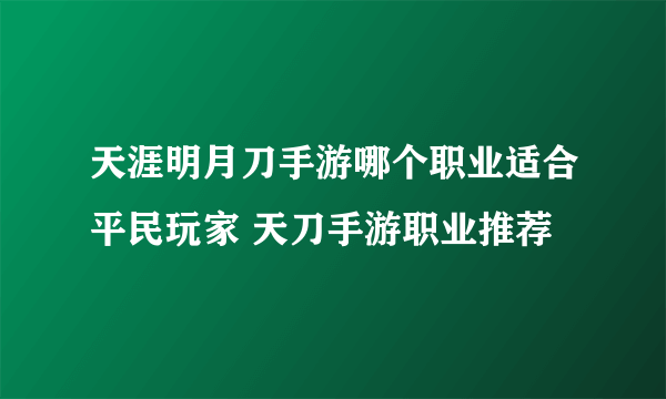 天涯明月刀手游哪个职业适合平民玩家 天刀手游职业推荐