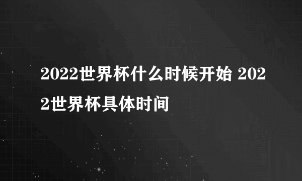 2022世界杯什么时候开始 2022世界杯具体时间