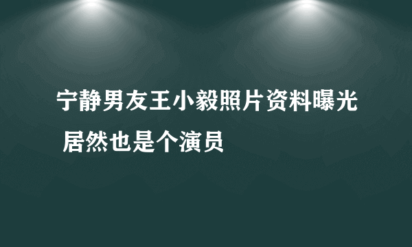 宁静男友王小毅照片资料曝光 居然也是个演员