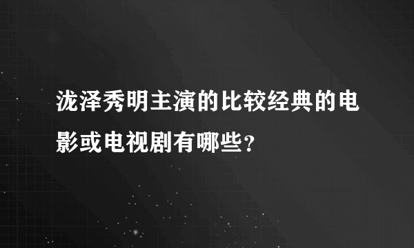 泷泽秀明主演的比较经典的电影或电视剧有哪些？