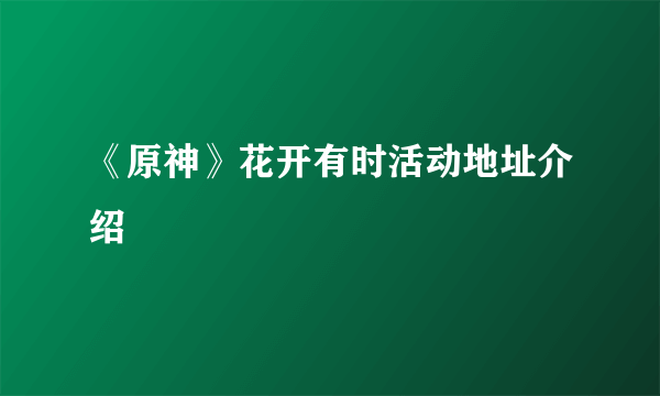 《原神》花开有时活动地址介绍