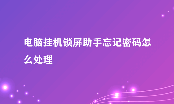 电脑挂机锁屏助手忘记密码怎么处理