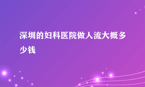 深圳的妇科医院做人流大概多少钱