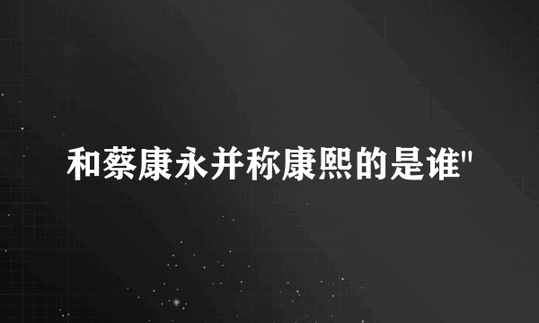 和蔡康永并称康熙的是谁