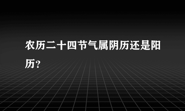 农历二十四节气属阴历还是阳历？