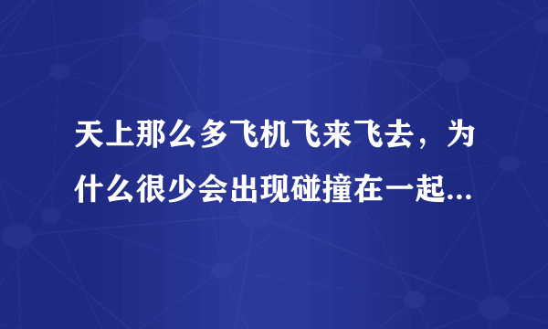 天上那么多飞机飞来飞去，为什么很少会出现碰撞在一起的情况？