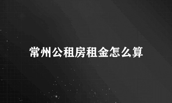 常州公租房租金怎么算