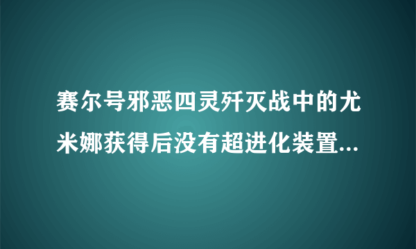 赛尔号邪恶四灵歼灭战中的尤米娜获得后没有超进化装置，怎么给尤米娜超进化？