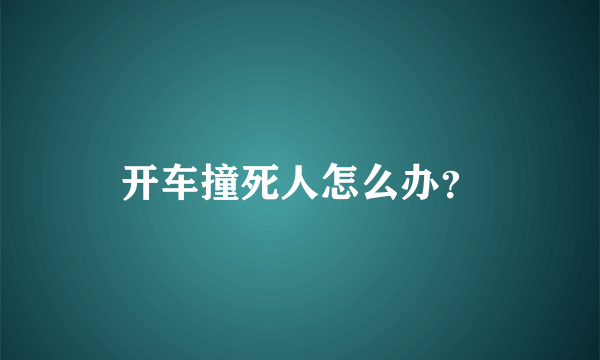 开车撞死人怎么办？